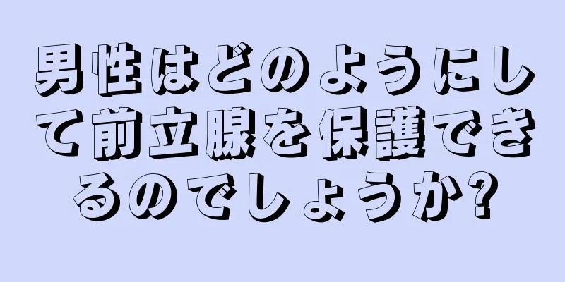 男性はどのようにして前立腺を保護できるのでしょうか?
