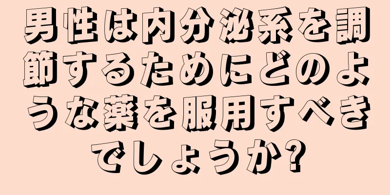 男性は内分泌系を調節するためにどのような薬を服用すべきでしょうか?