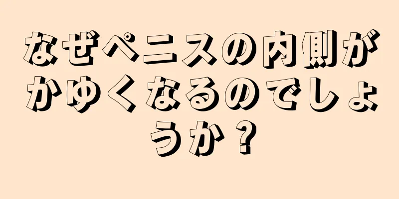 なぜペニスの内側がかゆくなるのでしょうか？