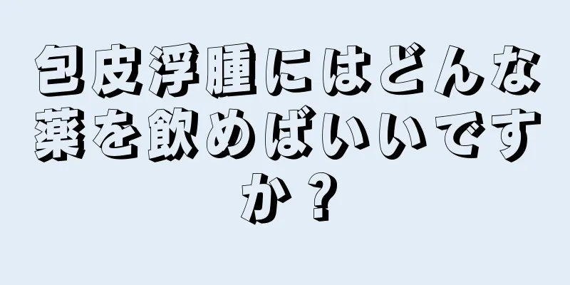 包皮浮腫にはどんな薬を飲めばいいですか？