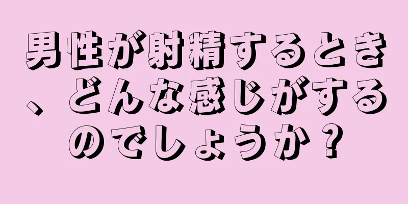 男性が射精するとき、どんな感じがするのでしょうか？