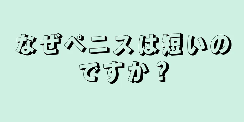 なぜペニスは短いのですか？