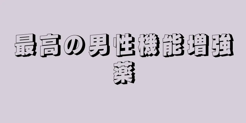 最高の男性機能増強薬