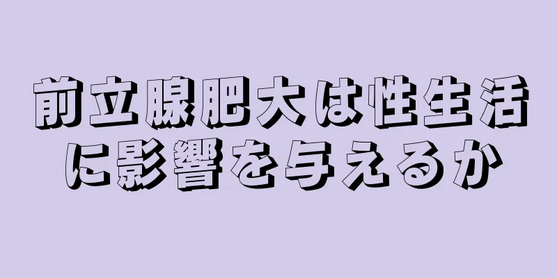 前立腺肥大は性生活に影響を与えるか