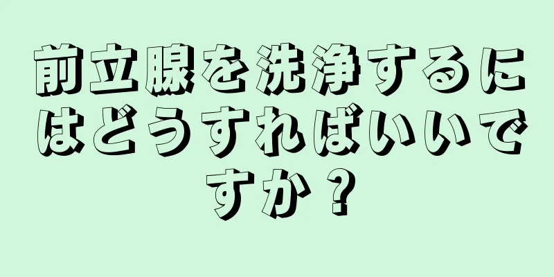 前立腺を洗浄するにはどうすればいいですか？