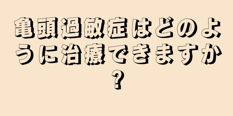 亀頭過敏症はどのように治療できますか?