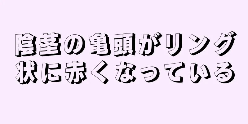 陰茎の亀頭がリング状に赤くなっている