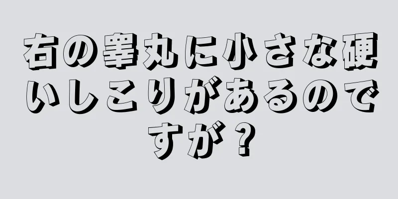 右の睾丸に小さな硬いしこりがあるのですが？