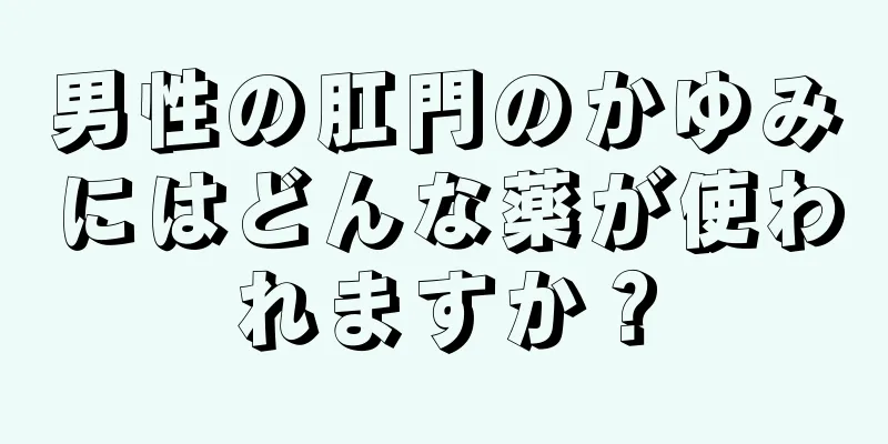 男性の肛門のかゆみにはどんな薬が使われますか？
