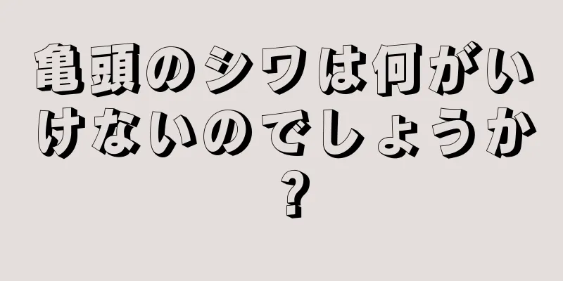 亀頭のシワは何がいけないのでしょうか？