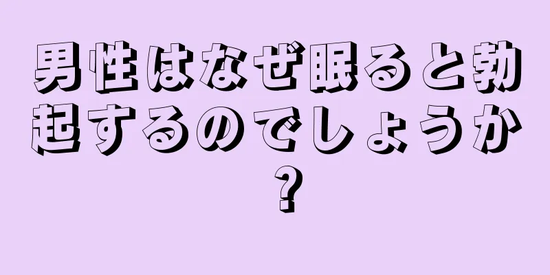 男性はなぜ眠ると勃起するのでしょうか？