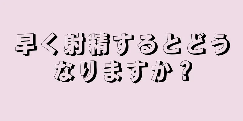 早く射精するとどうなりますか？