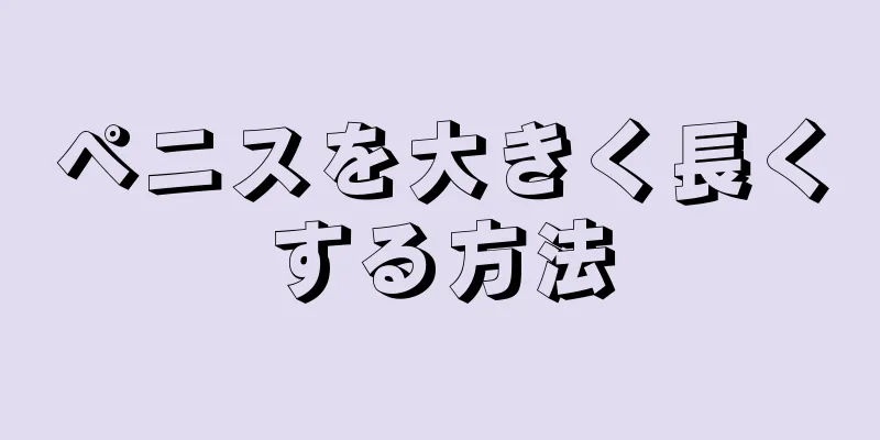 ペニスを大きく長くする方法