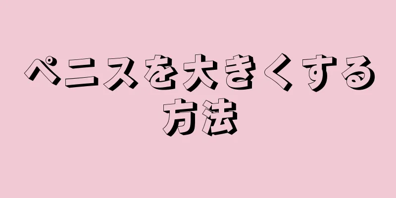 ペニスを大きくする方法