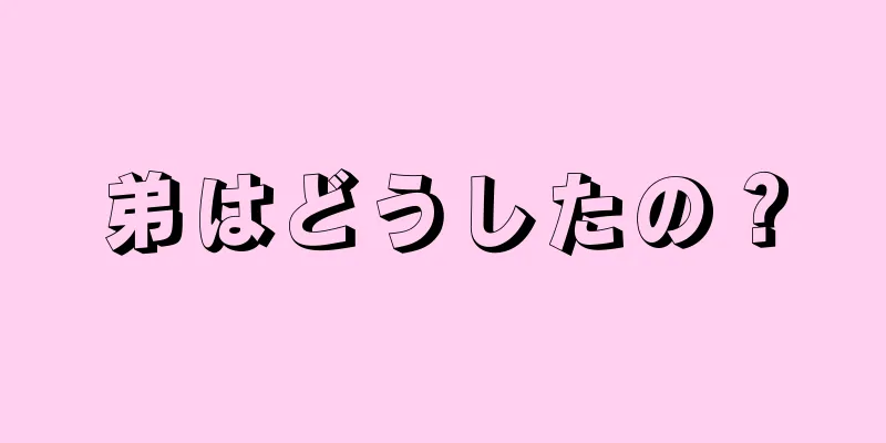 弟はどうしたの？