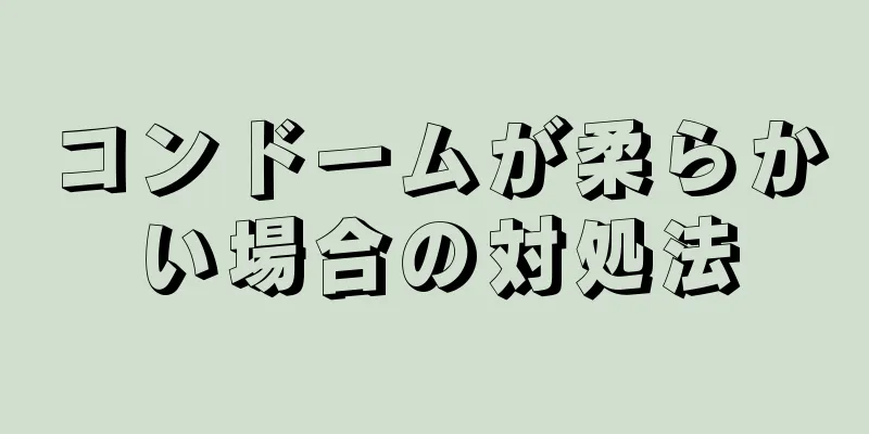 コンドームが柔らかい場合の対処法