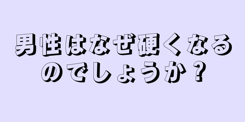男性はなぜ硬くなるのでしょうか？