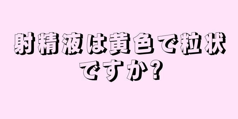 射精液は黄色で粒状ですか?