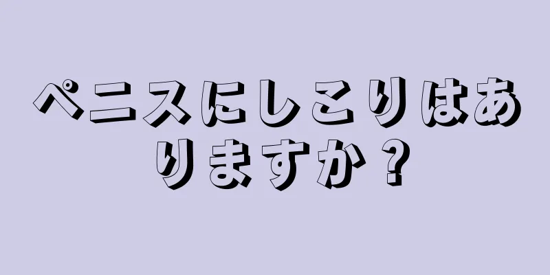 ペニスにしこりはありますか？