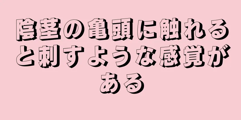 陰茎の亀頭に触れると刺すような感覚がある