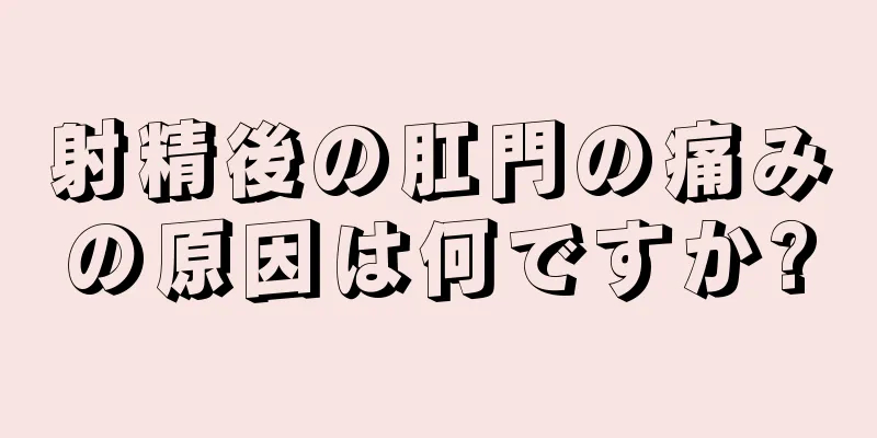 射精後の肛門の痛みの原因は何ですか?