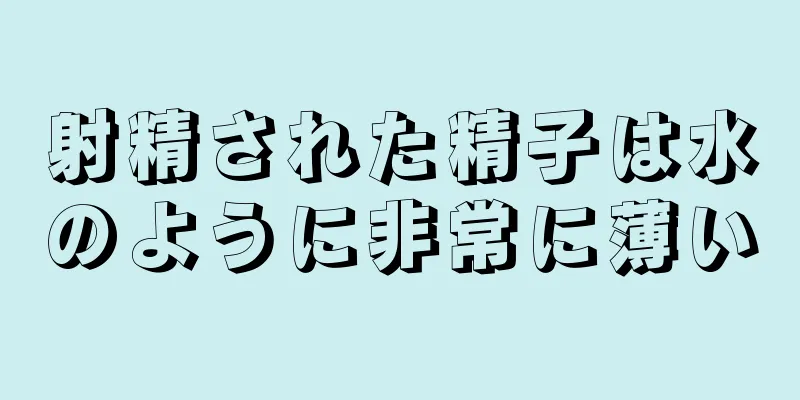 射精された精子は水のように非常に薄い