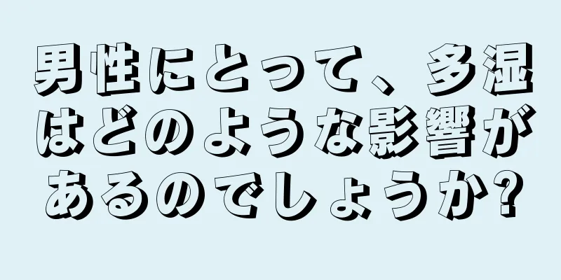 男性にとって、多湿はどのような影響があるのでしょうか?
