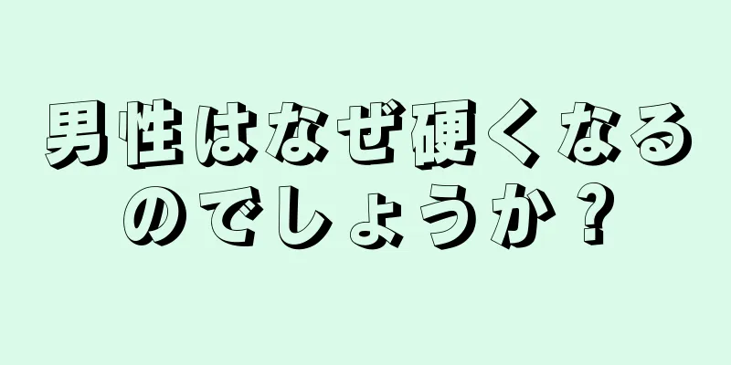 男性はなぜ硬くなるのでしょうか？