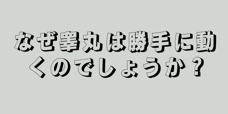 なぜ睾丸は勝手に動くのでしょうか？