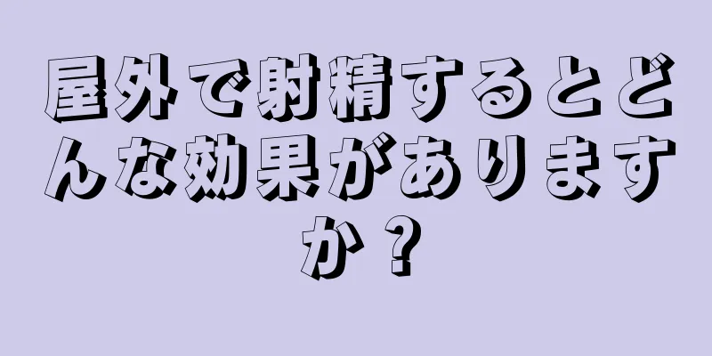 屋外で射精するとどんな効果がありますか？