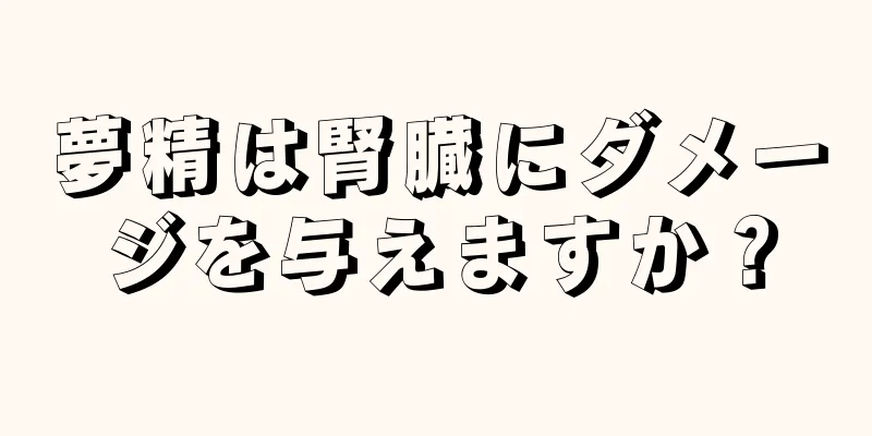 夢精は腎臓にダメージを与えますか？