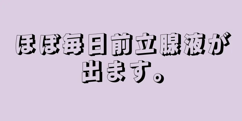 ほぼ毎日前立腺液が出ます。