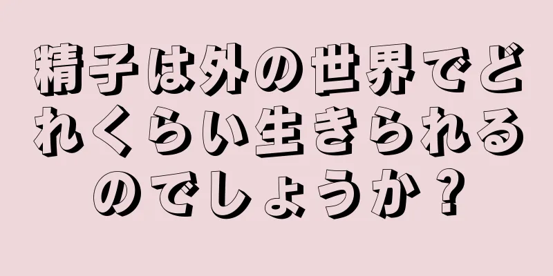 精子は外の世界でどれくらい生きられるのでしょうか？