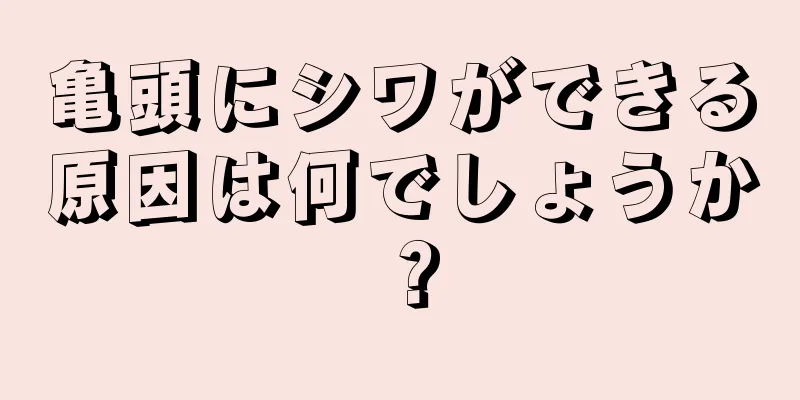 亀頭にシワができる原因は何でしょうか？