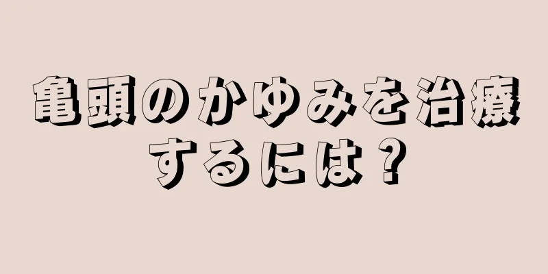 亀頭のかゆみを治療するには？