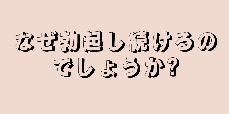 なぜ勃起し続けるのでしょうか?
