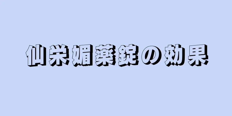 仙栄媚薬錠の効果