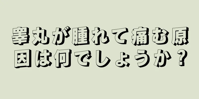 睾丸が腫れて痛む原因は何でしょうか？