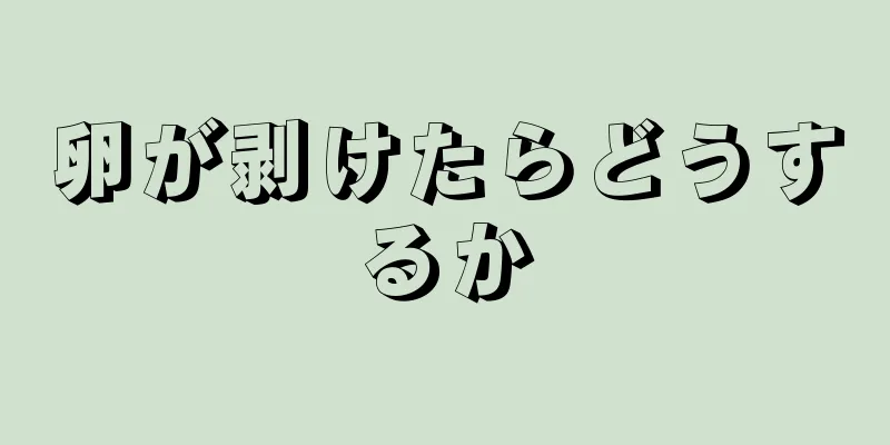 卵が剥けたらどうするか