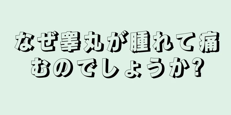 なぜ睾丸が腫れて痛むのでしょうか?