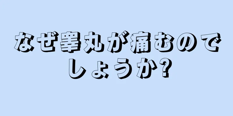 なぜ睾丸が痛むのでしょうか?