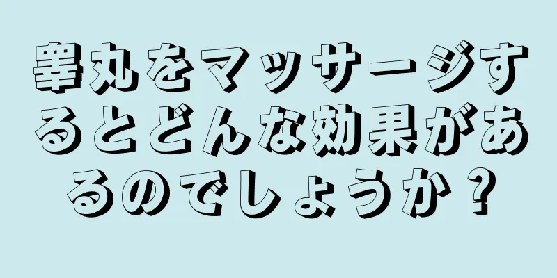 睾丸をマッサージするとどんな効果があるのでしょうか？