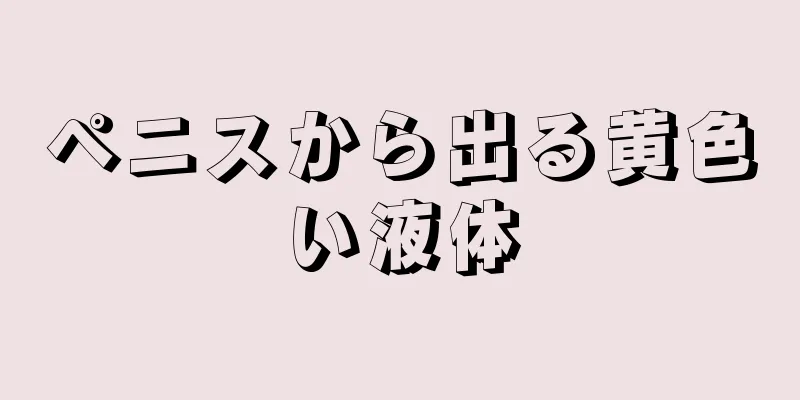 ペニスから出る黄色い液体
