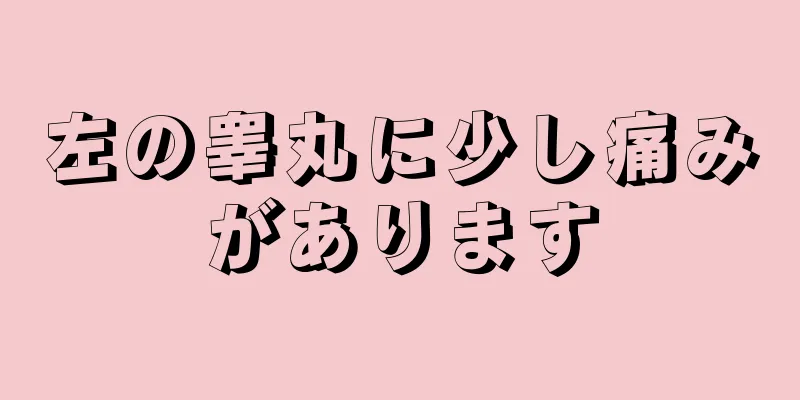 左の睾丸に少し痛みがあります