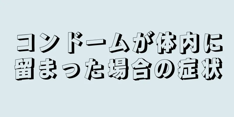 コンドームが体内に留まった場合の症状