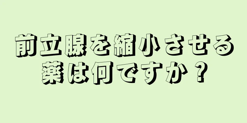 前立腺を縮小させる薬は何ですか？