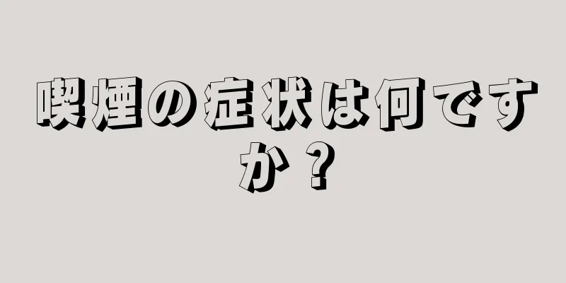 喫煙の症状は何ですか？