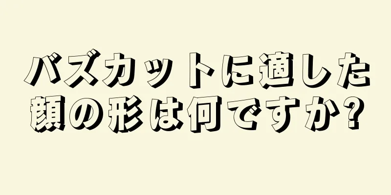 バズカットに適した顔の形は何ですか?