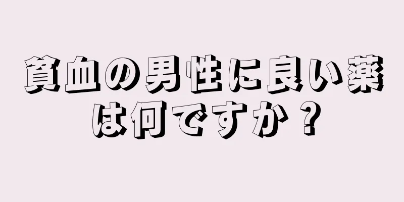 貧血の男性に良い薬は何ですか？