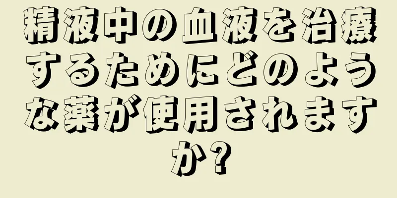 精液中の血液を治療するためにどのような薬が使用されますか?